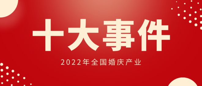 八戒体育2022年宇宙婚庆家产十大事情(图1)